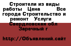 Строители из виды работы › Цена ­ 214 - Все города Строительство и ремонт » Услуги   . Свердловская обл.,Заречный г.